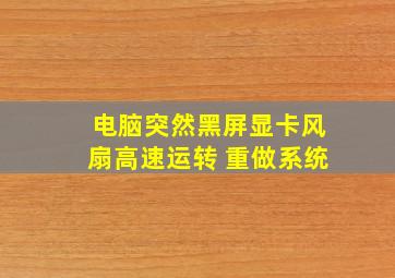 电脑突然黑屏显卡风扇高速运转 重做系统